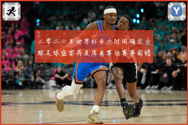 二零二六年世界杯举办时间确定全球足球盛宴再度席卷赛场赛事前瞻：最新赛事动态与深度分析