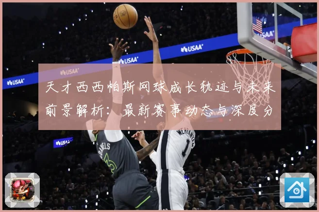 天才西西帕斯网球成长轨迹与未来前景解析：最新赛事动态与深度分析