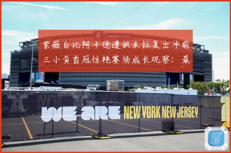 紫薇自比阿卡德遭讽米拉复出冲前三小黄首冠惊艳赛场成长观察：最新赛事动态与深度分析