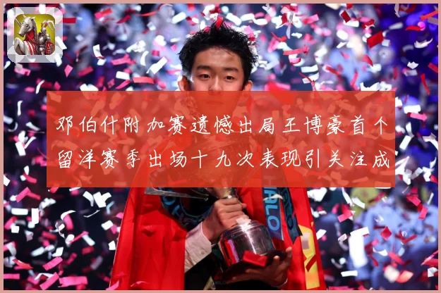 邓伯什附加赛遗憾出局王博豪首个留洋赛季出场十九次表现引关注成长观察：最新赛事动态与深度分析