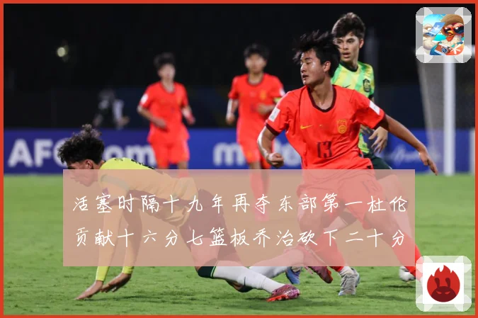 活塞时隔十九年再夺东部第一杜伦贡献十六分七篮板乔治砍下二十分成长观察：最新赛事动态与深度分析