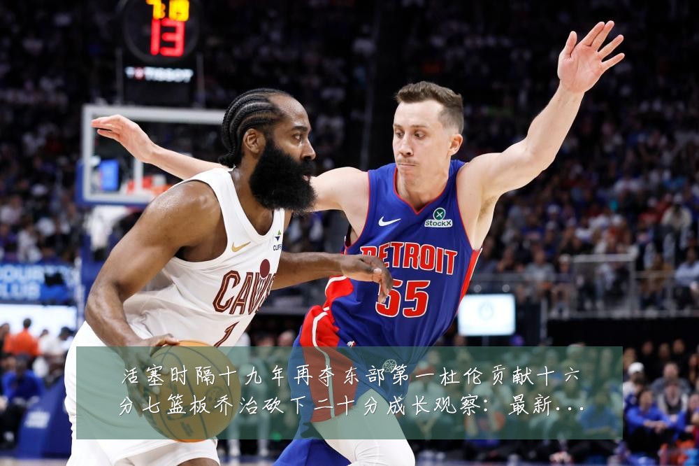 活塞时隔十九年再夺东部第一杜伦贡献十六分七篮板乔治砍下二十分成长观察:最新赛事动态与深度分析