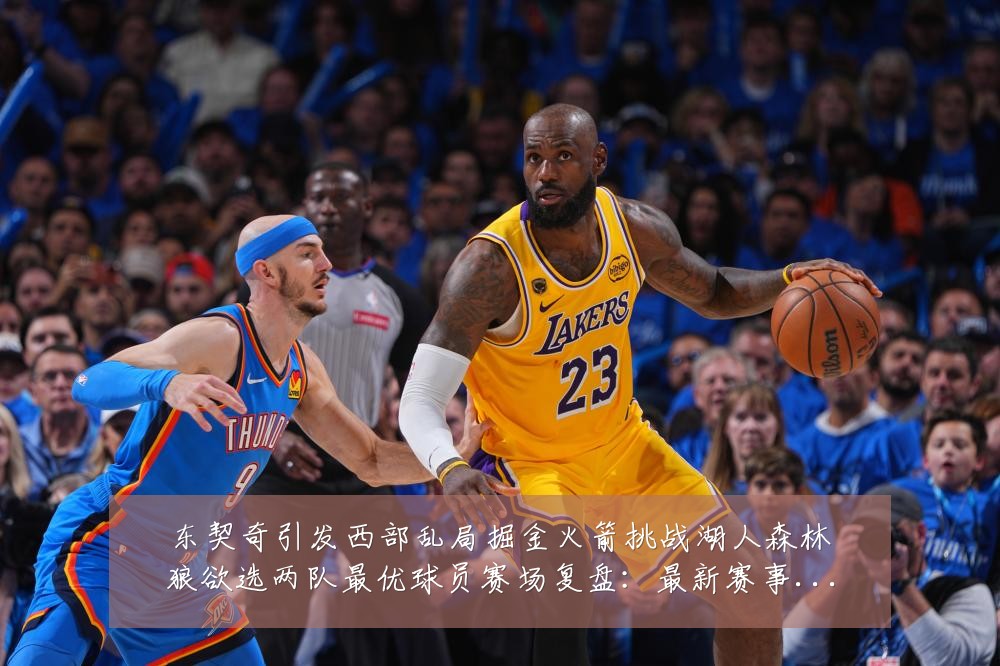 东契奇引发西部乱局掘金火箭挑战湖人森林狼欲选两队最优球员赛场复盘:最新赛事动态与深度分析