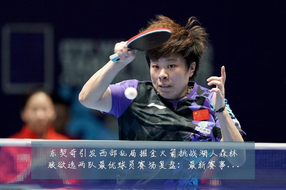 东契奇引发西部乱局掘金火箭挑战湖人森林狼欲选两队最优球员赛场复盘:最新赛事动态与深度分析