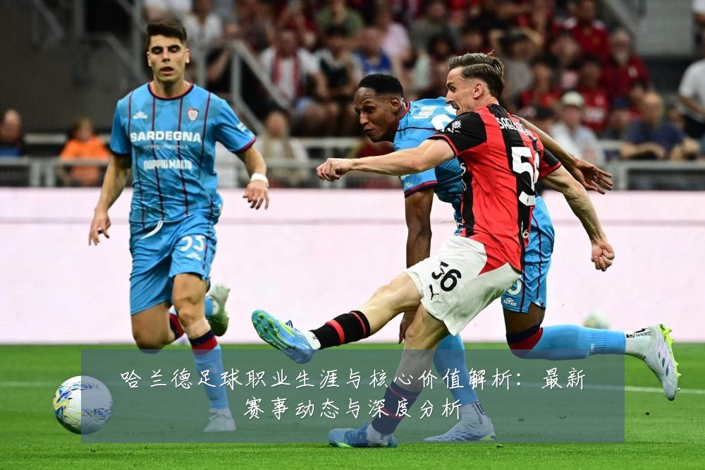 哈兰德足球职业生涯与核心价值解析：最新赛事动态与深度分析