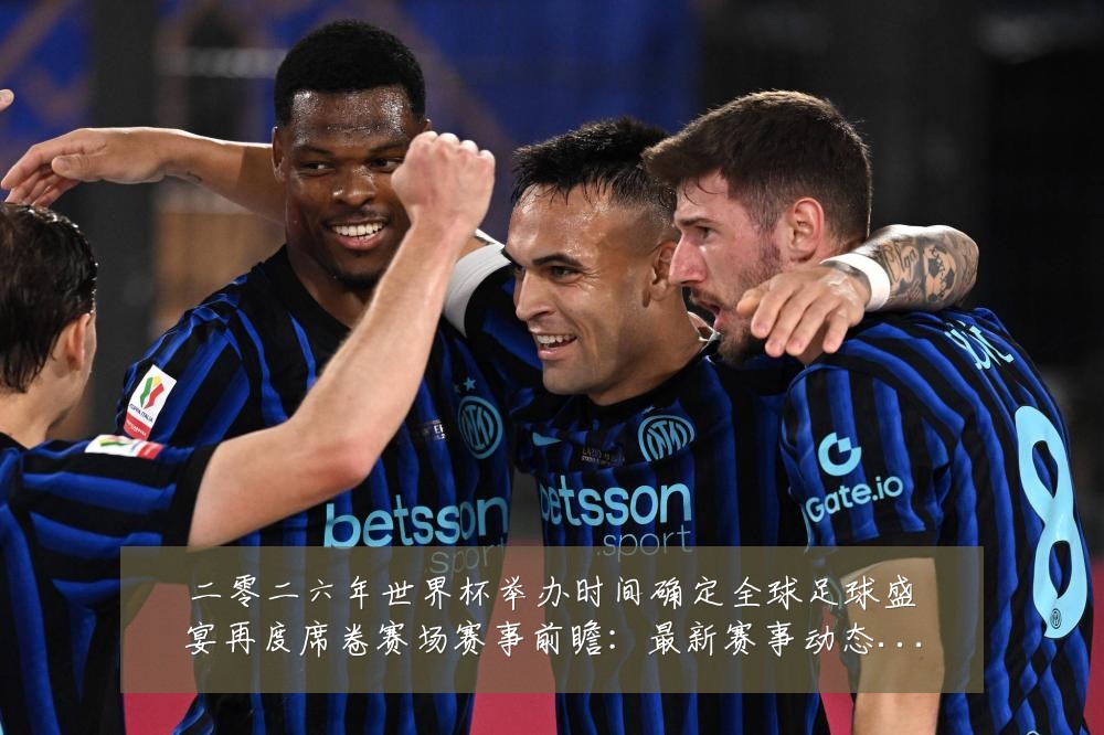 二零二六年世界杯举办时间确定全球足球盛宴再度席卷赛场赛事前瞻:最新赛事动态与深度分析