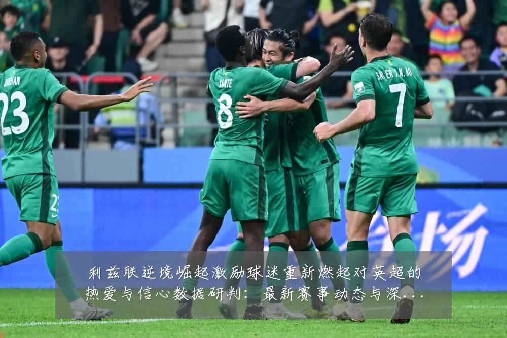 利兹联逆境崛起激励球迷重新燃起对英超的热爱与信心数据研判:最新赛事动态与深度分析