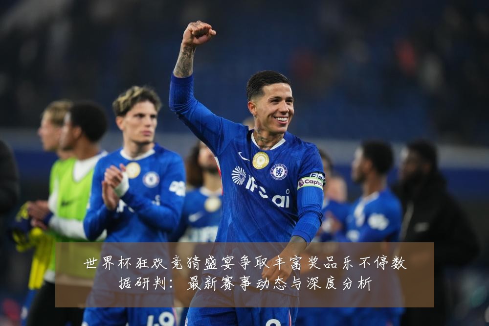世界杯狂欢竞猜盛宴争取丰富奖品乐不停数据研判:最新赛事动态与深度分析