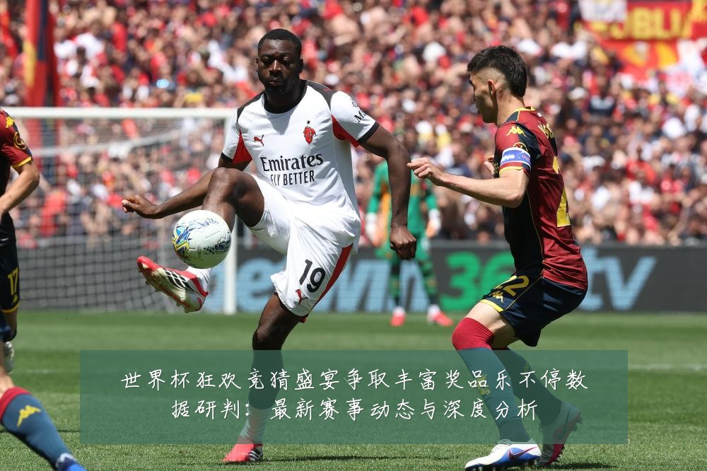 世界杯狂欢竞猜盛宴争取丰富奖品乐不停数据研判:最新赛事动态与深度分析